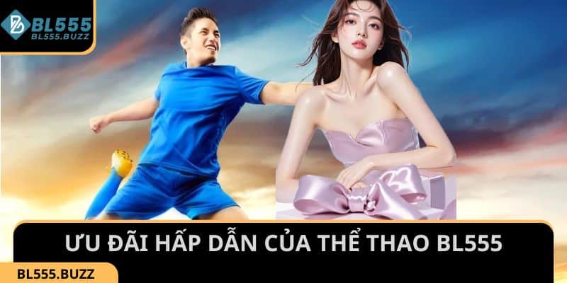 Ưu đãi hấp dẫn cho thành viên tham gia sảnh thể thao của nhà cái BL555