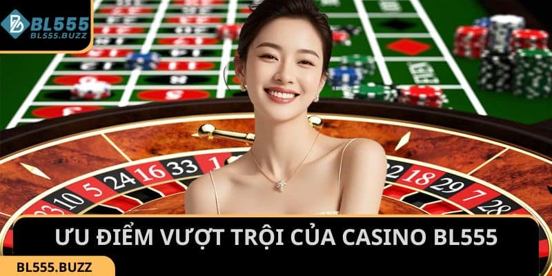 Khám phá những ưu điểm vượt trội của Casino BL555
