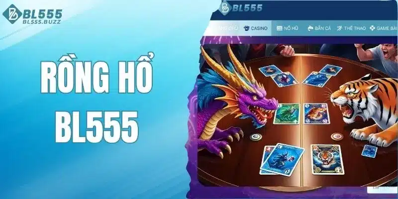 Rồng Hổ BL555 - Sân Chơi Dành Cho Người Thích Thắng Nhanh
